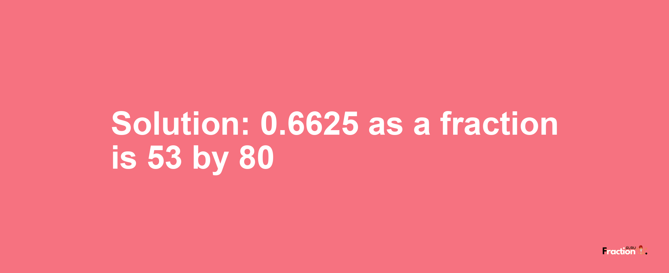 Solution:0.6625 as a fraction is 53/80